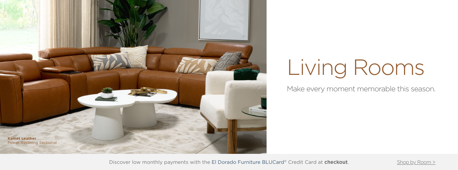 Living Rooms. Make every moment memorable this season. Discover low monthly payments with the El Dorado Furniture BLUCard® Credit Card at checkout.