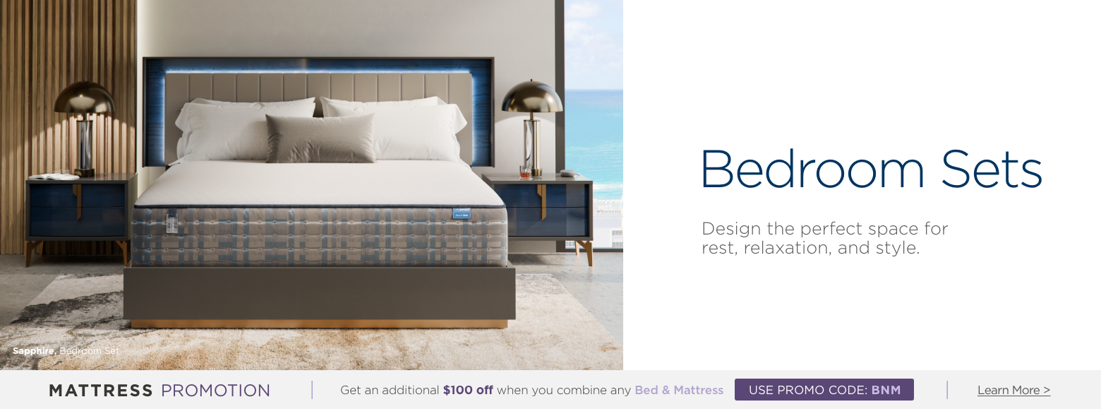 Bedroom Sets. Design the perfect space for rest, relaxation, and style. Mattress Promotion - Get an additional $100 off when you combine any Bed & Mattress USE PROMO CODE: BNM Learn More.