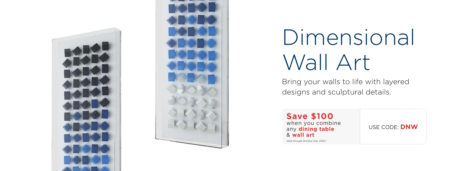 Dimensional Wall Art. Decorate your walls with our wide selection of acrylic and canvas wall art.Save $100 when you combine any dining table & wall artValid through October 21st, 2025.†USE CODE: DNW