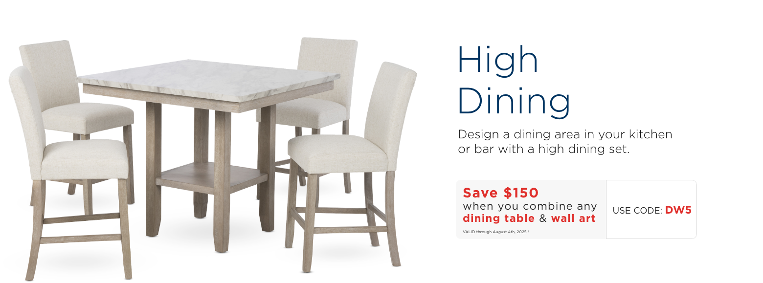 High Dining. Design a dining area in your kitchen or bar with a high dining set.Save $150 when you combine any dining table & wall art. Use code: DNW. Valid through August 4th, 2025. †