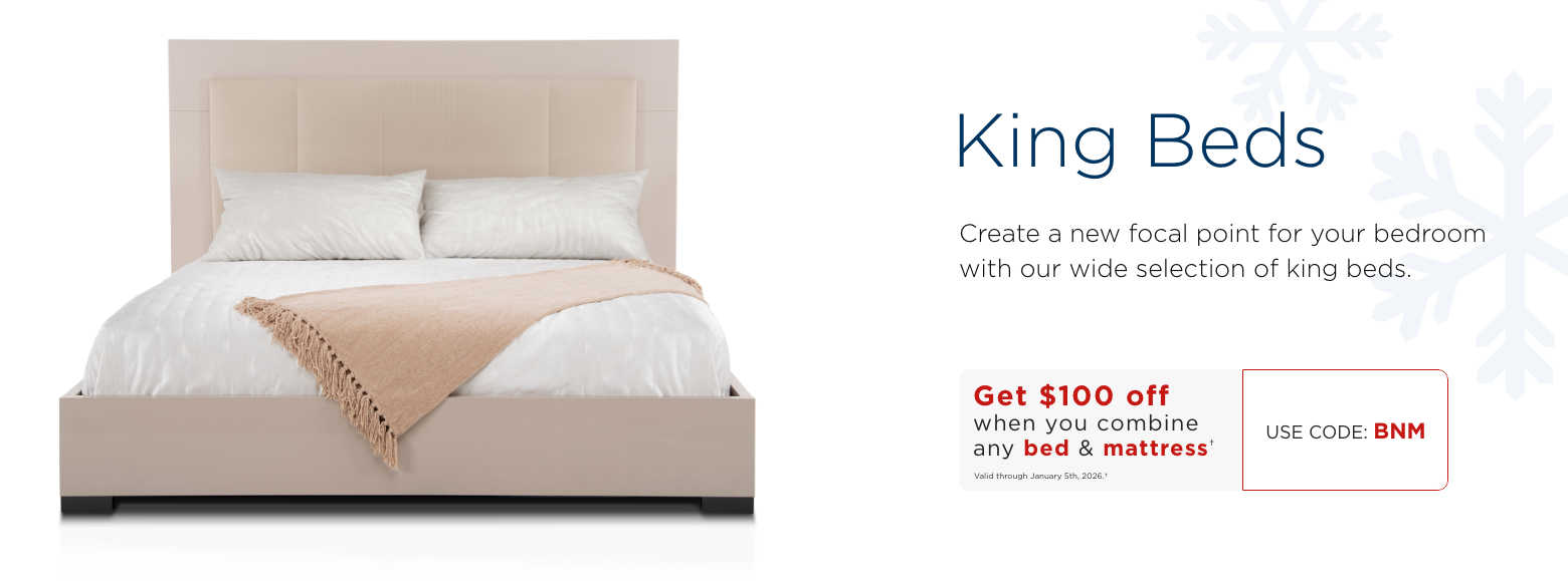 King beds. Create a new focal point for your bedroom with our wide selection of king beds.Save $100 when you combine any Bed & Mattress†Valid through January 5th, 2025.†USE CODE: BNM