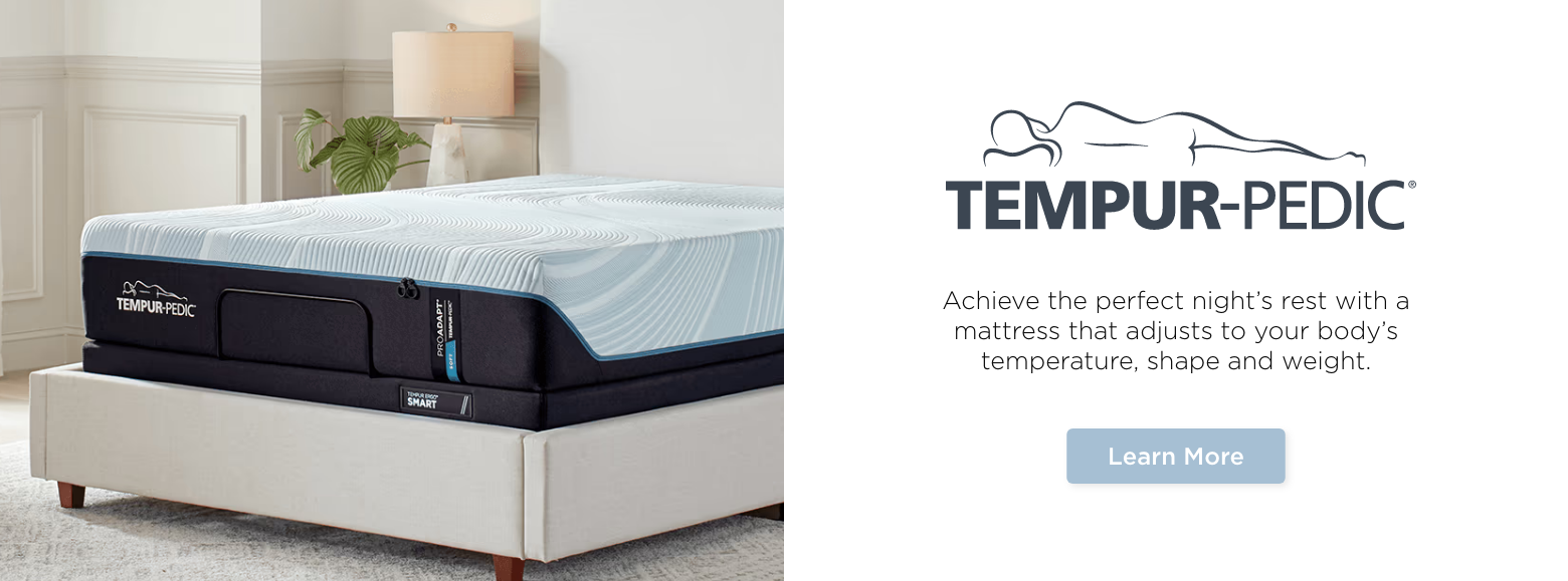 Tempur-pedic. Achieve the perfect night’s rest with a mattress that adjusts to your body’s temperature, shape and weight. Learn more