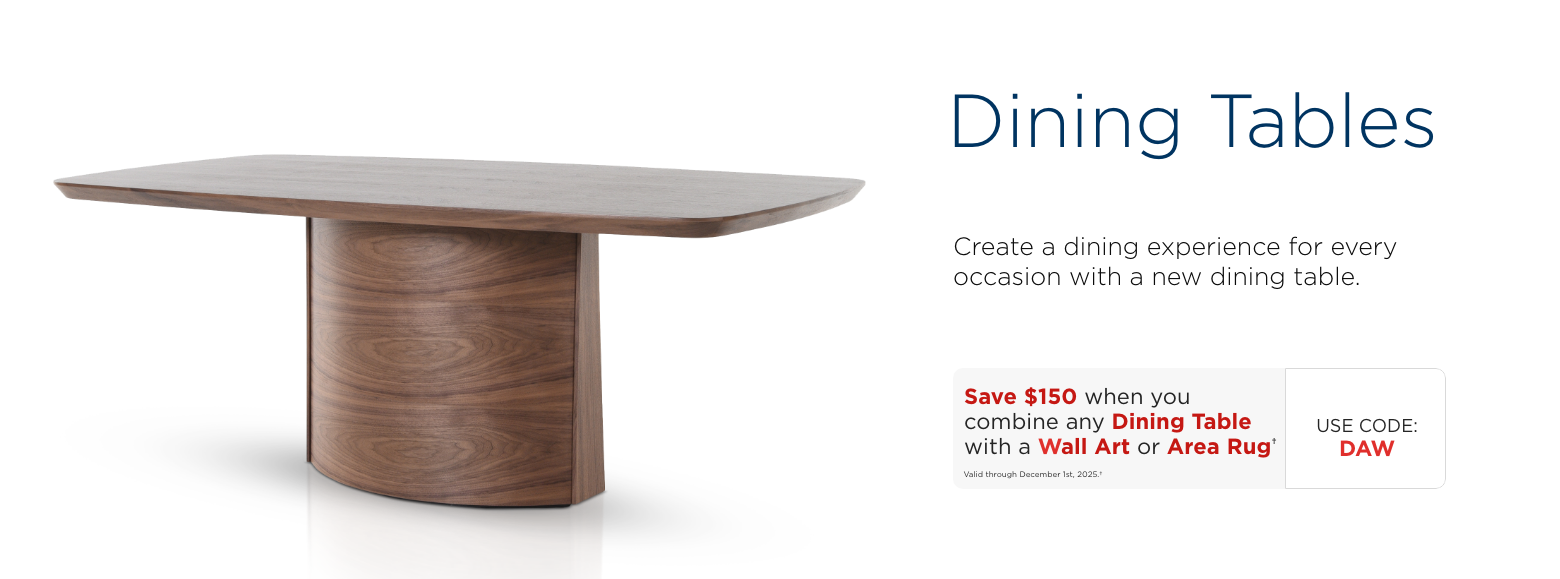 Dining tables. Create a dining experience for every occasion with a new dining table.Save $150 when you combine any Dining Table with a Wall Art or Area Rug†Valid through December 1st, 2025.†USE CODE: DAW