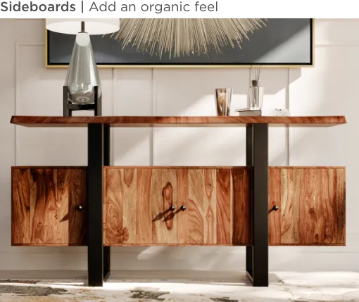 Sideboards. Add an organic feel.