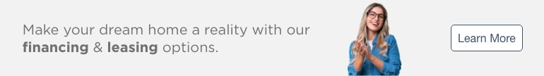 Make your dream home a reality with our financing & leasing options. Learn More.